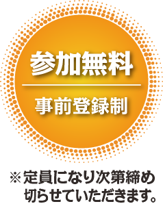 参加無料 事前登録制（定員になり次第締め切らせていただきます。）